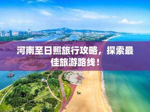 河南至日照旅行攻略,探索最佳旅游路线!