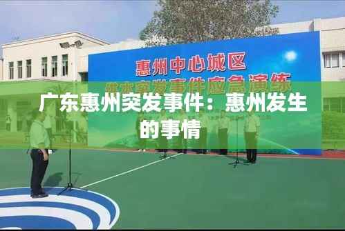 广东惠州突发事件:惠州发生的事情