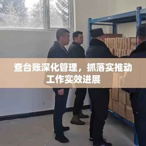 查台账深化管理，抓落实推动工作实效进展