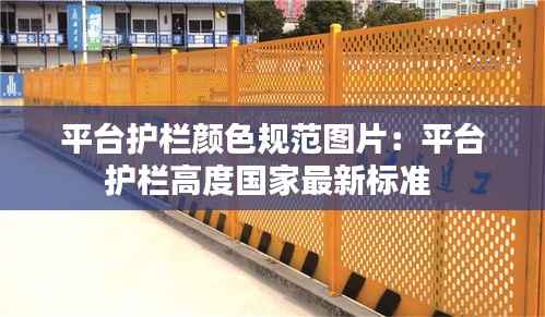 平台护栏颜色规范图片:平台护栏高度国家最新标准