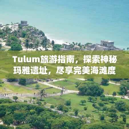 Tulum旅游指南,探索神秘玛雅遗址,尽享完美海滩度假体验