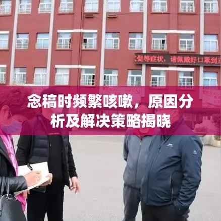 念稿时频繁咳嗽,原因分析及解决策略揭晓