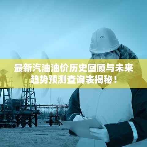 最新汽油油价历史回顾与未来趋势预测查询表揭秘!