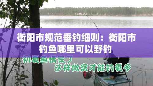 衡阳市规范垂钓细则：衡阳市钓鱼哪里可以野钓 