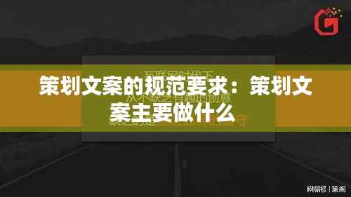 策划文案的规范要求:策划文案主要做什么