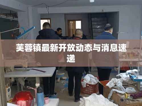 芙蓉镇最新开放动态与消息速递