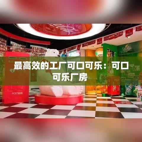 最高效的工厂可口可乐:可口可乐厂房