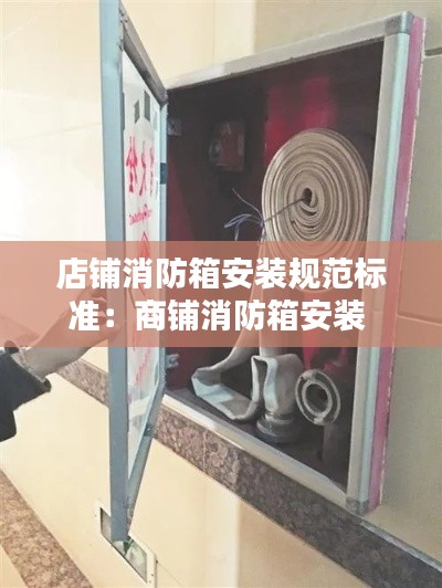 店铺消防箱安装规范标准:商铺消防箱安装