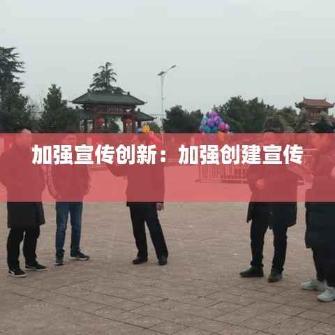 加强宣传创新:加强创建宣传