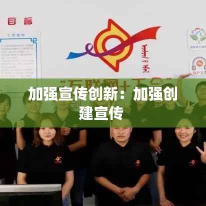 加强宣传创新:加强创建宣传