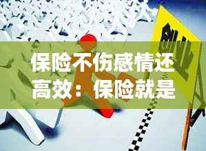 保险不伤感情还高效:保险就是不连累生你的人,不拖累你生的人!