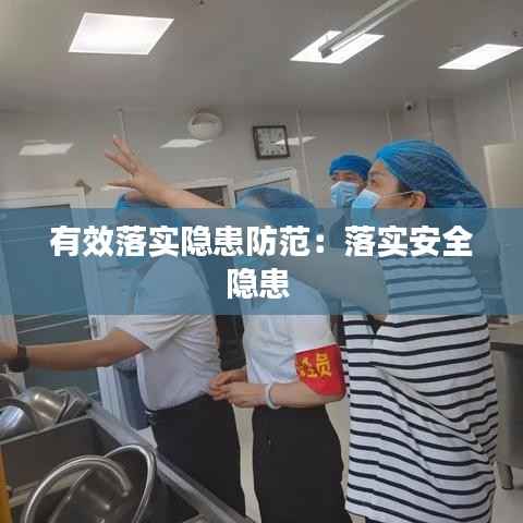 有效落实隐患防范:落实安全隐患