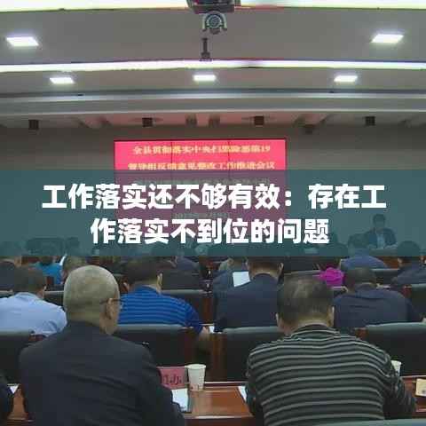 工作落实还不够有效：存在工作落实不到位的问题 