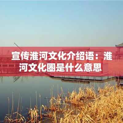 宣传淮河文化介绍语：淮河文化圈是什么意思 