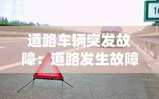 道路车辆突发故障：道路发生故障警告标志多少米 