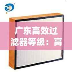 广东高效过滤器等级：高效过滤器生产商 