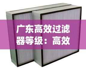 广东高效过滤器等级:高效过滤器生产商