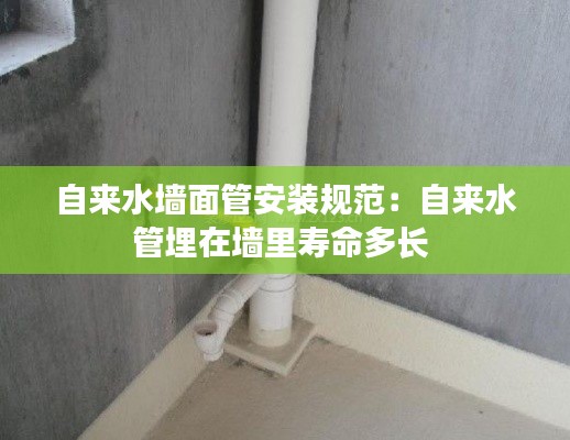 自来水墙面管安装规范:自来水管埋在墙里寿命多长