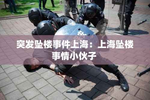 突发坠楼事件上海:上海坠楼事情小伙子