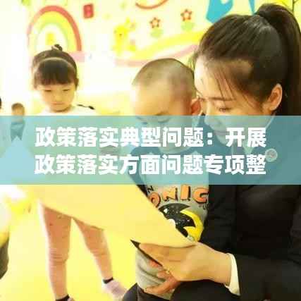 政策落实典型问题：开展政策落实方面问题专项整治活动总结 