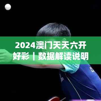 2024澳门天天六开好彩|数据解读说明