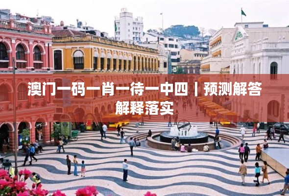 澳门一码一肖一待一中四｜预测解答解释落实