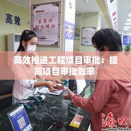 高效推进工程项目审批：提高项目审批效率 