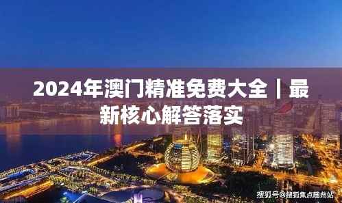 2024年澳门精准免费大全｜最新核心解答落实