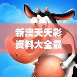 新澳天天彩资料大全最新版本:龙、狗、牛、兔,精选四肖