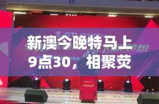 新澳今晚特马上9点30,相聚荧幕共度难忘时光