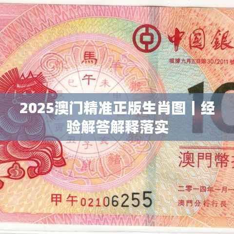 2025澳门精准正版生肖图|经验解答解释落实