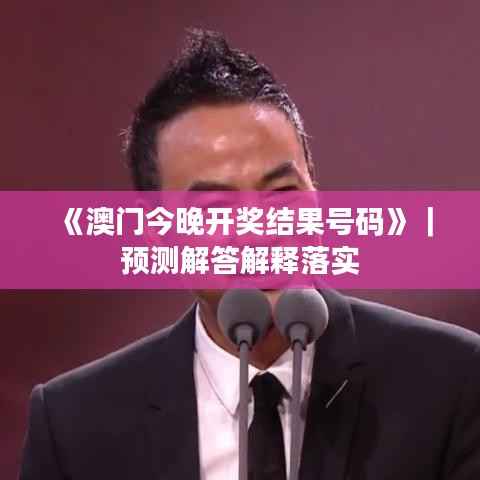 《澳门今晚开奖结果号码》｜预测解答解释落实