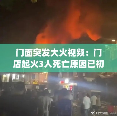 门面突发大火视频:门店起火3人死亡原因已初步查明