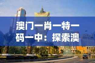 澳门一肖一特一码一中：探索澳门特色文化的独特魅力