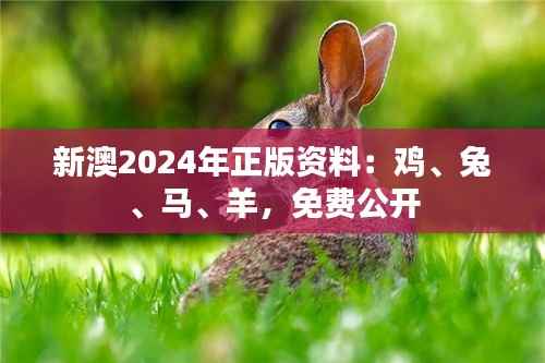 新澳2024年正版资料：鸡、兔、马、羊，免费公开