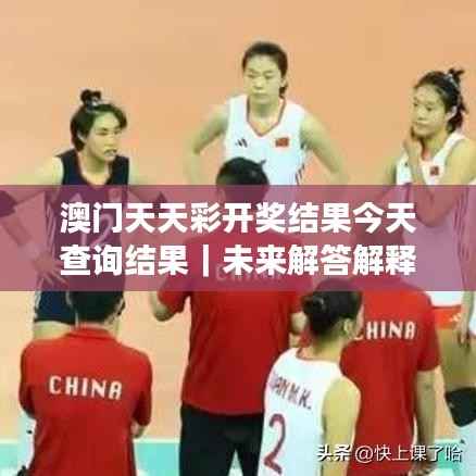 澳门天天彩开奖结果今天查询结果|未来解答解释定义