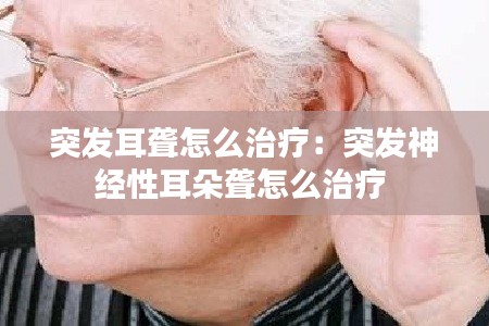 突发耳聋怎么治疗:突发神经性耳朵聋怎么治疗