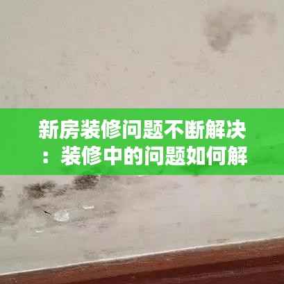 新房装修问题不断解决：装修中的问题如何解决 