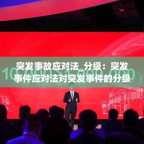 突发事故应对法_分级:突发事件应对法对突发事件的分级主要分为六级