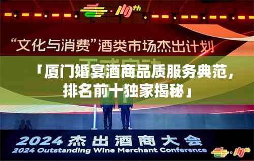 「厦门婚宴酒商品质服务典范,排名前十独家揭秘」
