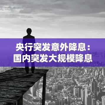 央行突发意外降息:国内突发大规模降息