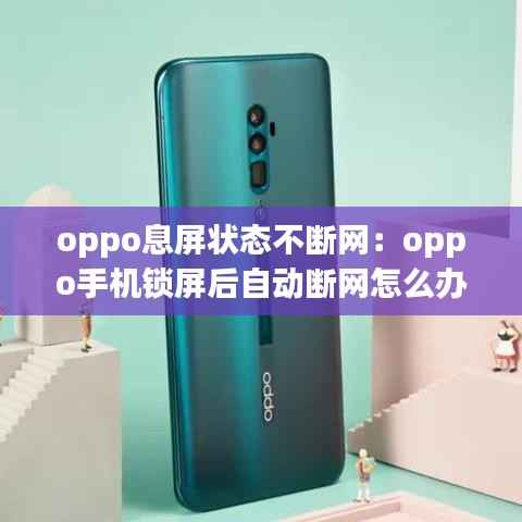 oppo息屏状态不断网:oppo手机锁屏后自动断网怎么办