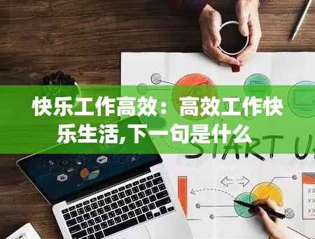 快乐工作高效:高效工作快乐生活,下一句是什么