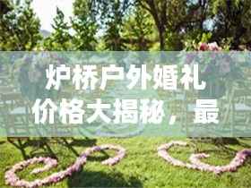 炉桥户外婚礼价格大揭秘,最新报价一网打尽