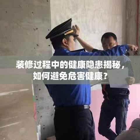 装修过程中的健康隐患揭秘，如何避免危害健康？