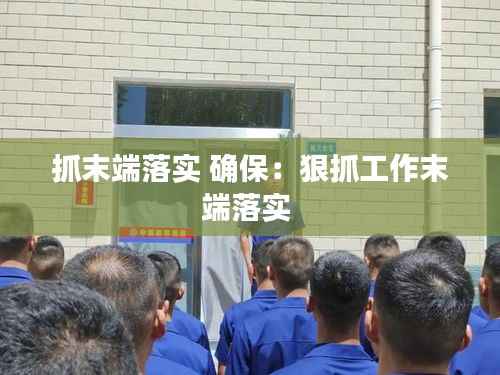 抓末端落实 确保:狠抓工作末端落实