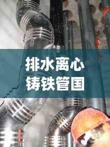 排水离心铸铁管国标规范:离心浇铸铸铁排水管