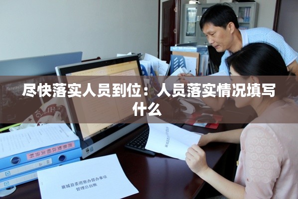 尽快落实人员到位：人员落实情况填写什么 