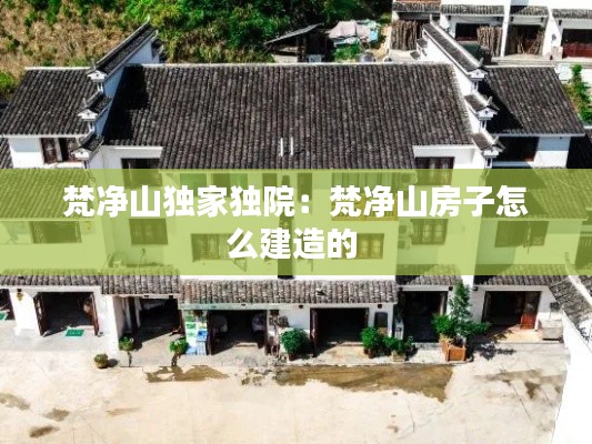 梵净山独家独院：梵净山房子怎么建造的 