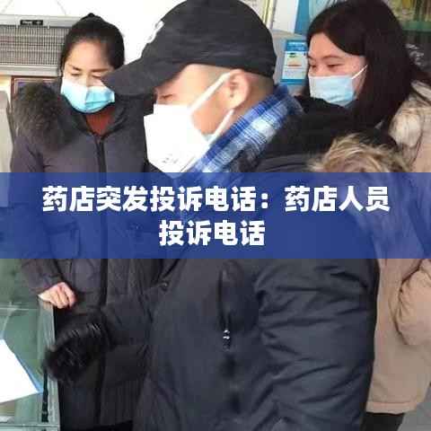 药店突发投诉电话:药店人员投诉电话